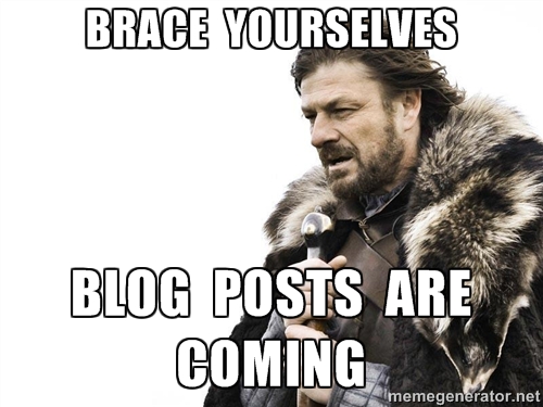 Brace Yourselves, Blog Posts Are Coming